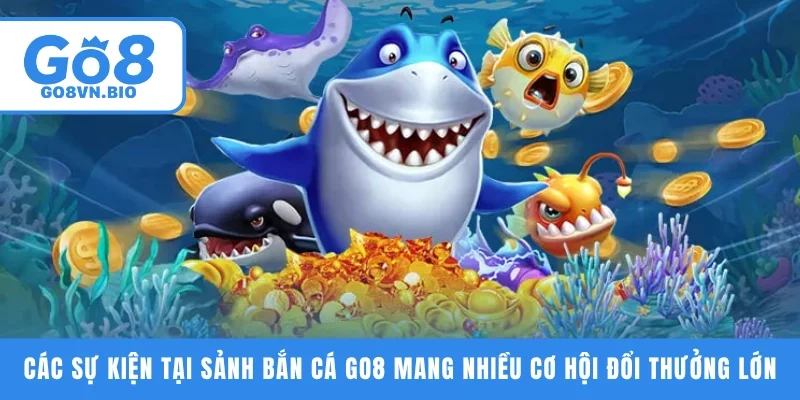 Các sự kiện tại sảnh bắn cá GO8 mang nhiều cơ hội đổi thưởng Lớn