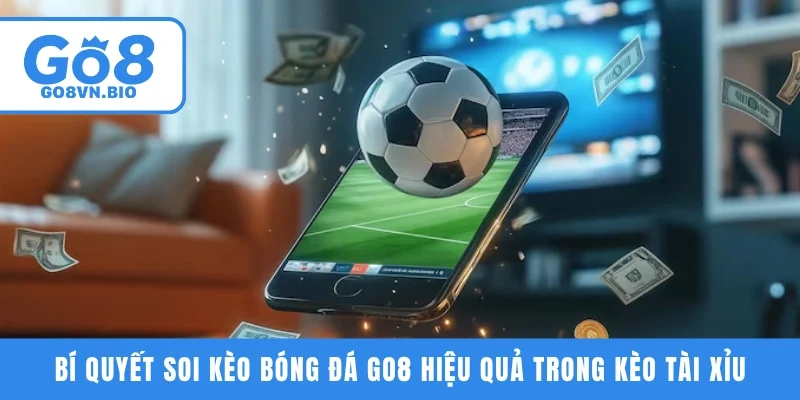 Bí quyết soi kèo bóng đá GO8 hiệu quả trong kèo Tài Xỉu