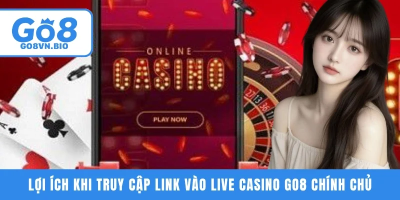 Lợi ích khi truy cập link vào Live Casino GO8 chính chủ